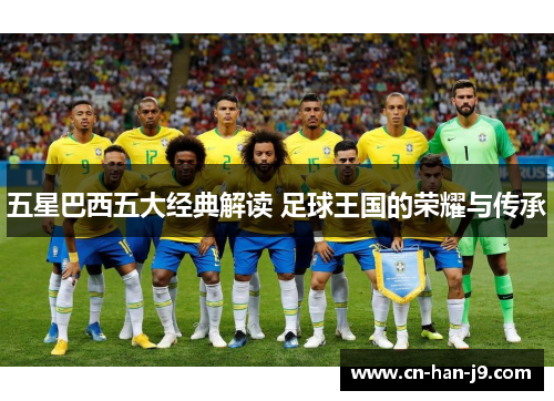 五星巴西五大经典解读 足球王国的荣耀与传承 五星巴西五大经典解读 足球王国的荣耀与传承