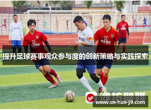提升足球赛事观众参与度的创新策略与实践探索