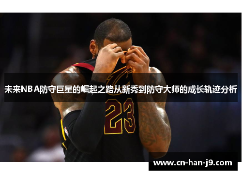 未来NBA防守巨星的崛起之路从新秀到防守大师的成长轨迹分析