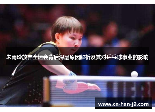朱雨玲放弃全运会背后深层原因解析及其对乒乓球事业的影响