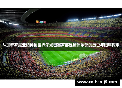 从加泰罗尼亚精神到世界荣光巴塞罗那足球俱乐部的历史与归属探索