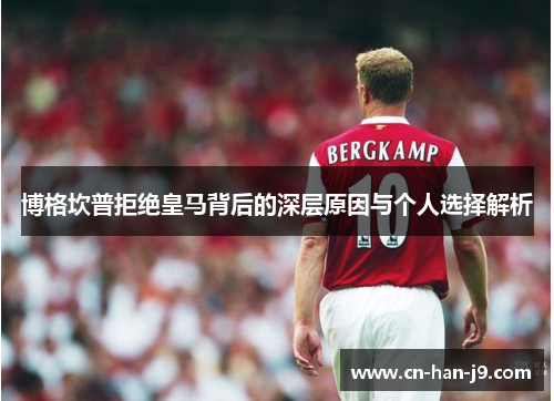 博格坎普拒绝皇马背后的深层原因与个人选择解析 博格坎普拒绝皇马背后的深层原因与个人选择解析