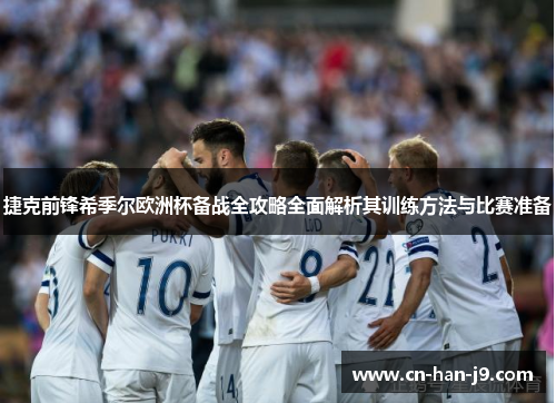 捷克前锋希季尔欧洲杯备战全攻略全面解析其训练方法与比赛准备