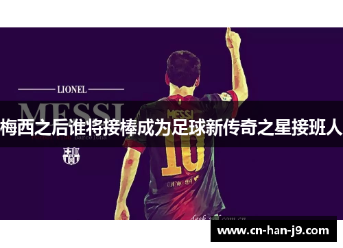 梅西之后谁将接棒成为足球新传奇之星接班人