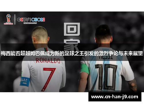 梅西能否超越姆巴佩成为新的足球之王引发的激烈争论与未来展望 梅西能否超越姆巴佩成为新的足球之王引发的激烈争论与未来展望