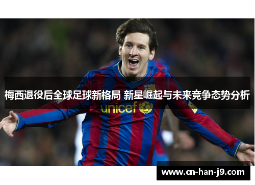 梅西退役后全球足球新格局 新星崛起与未来竞争态势分析 梅西退役后全球足球新格局 新星崛起与未来竞争态势分析