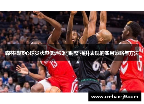 森林狼核心球员状态低迷如何调整 提升表现的实用策略与方法