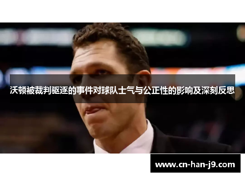 沃顿被裁判驱逐的事件对球队士气与公正性的影响及深刻反思
