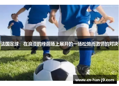 法国足球:在浪漫的绿茵场上展开的一场松弛而激情的对决 法国足球:在浪漫的绿茵场上展开的一场松弛而激情的对决