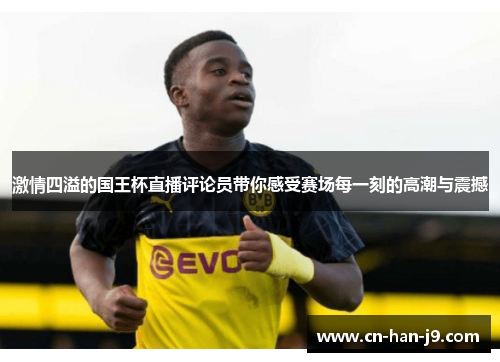 激情四溢的国王杯直播评论员带你感受赛场每一刻的高潮与震撼 激情四溢的国王杯直播评论员带你感受赛场每一刻的高潮与震撼