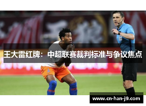 王大雷红牌：中超联赛裁判标准与争议焦点