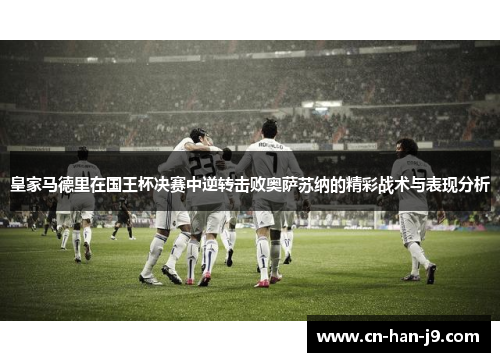 皇家马德里在国王杯决赛中逆转击败奥萨苏纳的精彩战术与表现分析