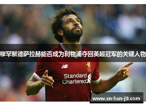 穆罕默德萨拉赫能否成为利物浦夺回英超冠军的关键人物 穆罕默德萨拉赫能否成为利物浦夺回英超冠军的关键人物