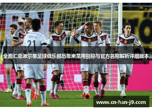 全面汇总波尔蒂足球俱乐部历年来常用别称与官方名称解析详细版本 全面汇总波尔蒂足球俱乐部历年来常用别称与官方名称解析详细版本