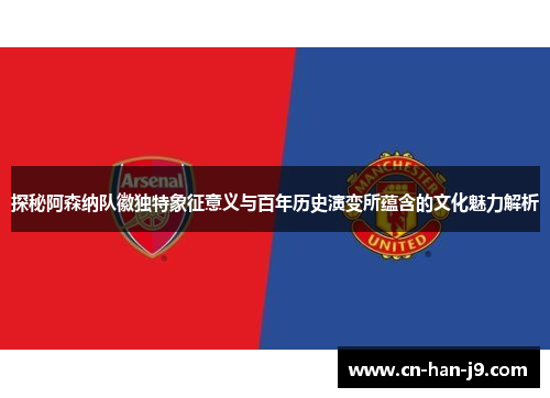 探秘阿森纳队徽独特象征意义与百年历史演变所蕴含的文化魅力解析