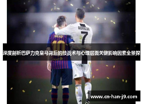 深度剖析巴萨力克皇马背后的技战术与心理层面关键影响因素全景探