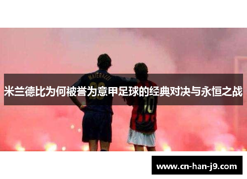 米兰德比为何被誉为意甲足球的经典对决与永恒之战 米兰德比为何被誉为意甲足球的经典对决与永恒之战