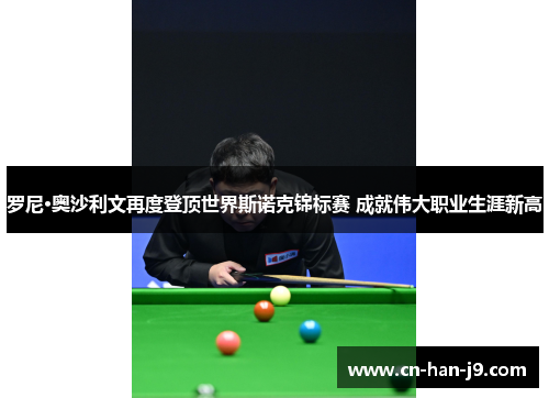 罗尼·奥沙利文再度登顶世界斯诺克锦标赛 成就伟大职业生涯新高