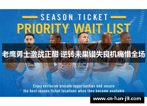 老鹰勇士激战正酣 逆转未果错失良机痛惜全场