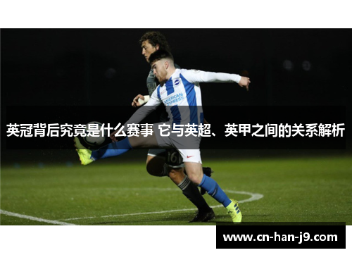 英冠背后究竟是什么赛事 它与英超、英甲之间的关系解析
