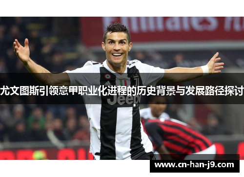 尤文图斯引领意甲职业化进程的历史背景与发展路径探讨