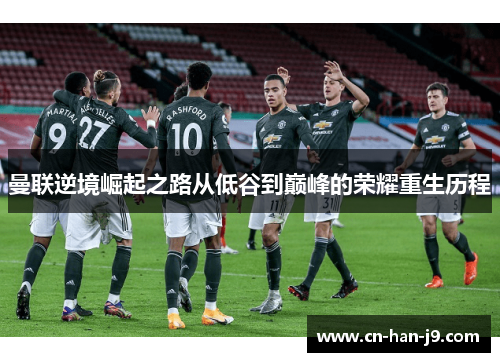 曼联逆境崛起之路从低谷到巅峰的荣耀重生历程 曼联逆境崛起之路从低谷到巅峰的荣耀重生历程