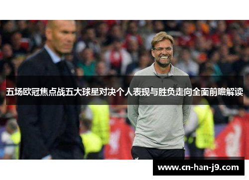 五场欧冠焦点战五大球星对决个人表现与胜负走向全面前瞻解读 五场欧冠焦点战五大球星对决个人表现与胜负走向全面前瞻解读