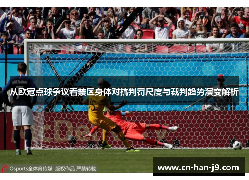 从欧冠点球争议看禁区身体对抗判罚尺度与裁判趋势演变解析 从欧冠点球争议看禁区身体对抗判罚尺度与裁判趋势演变解析