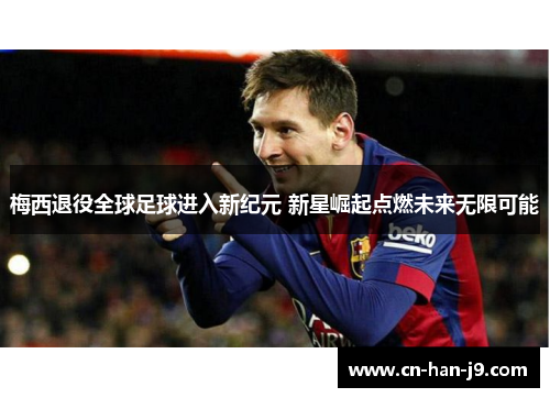 梅西退役全球足球进入新纪元 新星崛起点燃未来无限可能