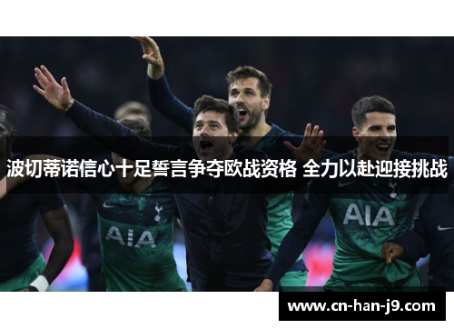 波切蒂诺信心十足誓言争夺欧战资格 全力以赴迎接挑战