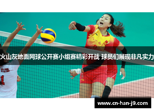 火山灰地面网球公开赛小组赛精彩开战 球员们展现非凡实力