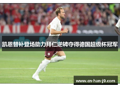 凯恩替补登场助力拜仁逆转夺得德国超级杯冠军