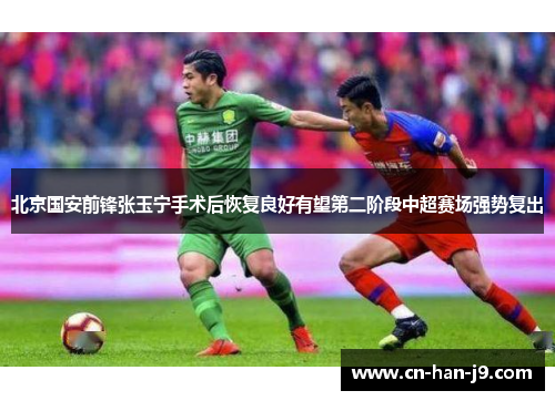 北京国安前锋张玉宁手术后恢复良好有望第二阶段中超赛场强势复出