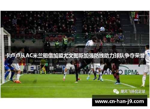 卡卢卢从AC米兰租借加盟尤文图斯加强防线助力球队争夺荣誉