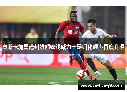 奥斯卡加盟沧州雄狮锋线威力十足归化呼声再度升温