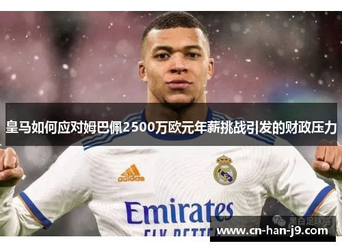 皇马如何应对姆巴佩2500万欧元年薪挑战引发的财政压力
