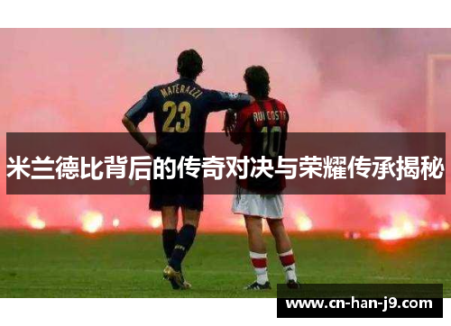 米兰德比背后的传奇对决与荣耀传承揭秘