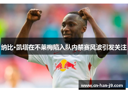 纳比·凯塔在不莱梅陷入队内禁赛风波引发关注