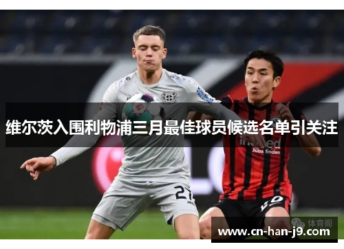 维尔茨入围利物浦三月最佳球员候选名单引关注