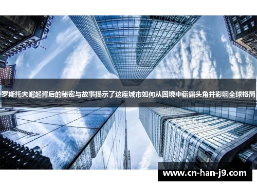 罗斯托夫崛起背后的秘密与故事揭示了这座城市如何从困境中崭露头角并影响全球格局
