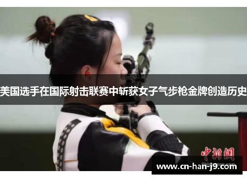 美国选手在国际射击联赛中斩获女子气步枪金牌创造历史