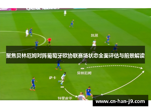 聚焦贝林厄姆对阵葡萄牙欧协联赛场状态全面评估与前景解读