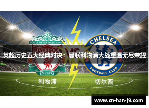 英超历史五大经典对决：曼联利物浦大战重温无尽荣耀