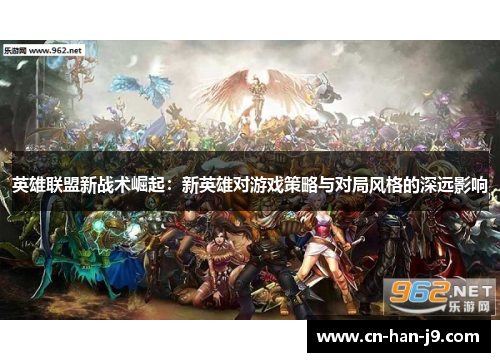 英雄联盟新战术崛起：新英雄对游戏策略与对局风格的深远影响
