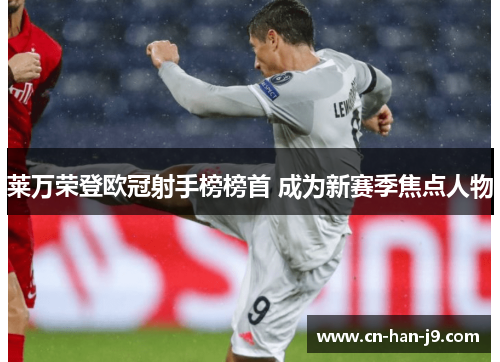 莱万荣登欧冠射手榜榜首 成为新赛季焦点人物