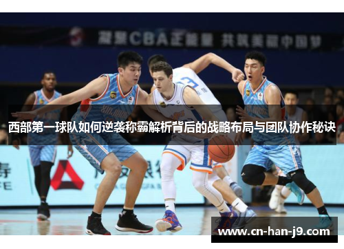 西部第一球队如何逆袭称霸解析背后的战略布局与团队协作秘诀