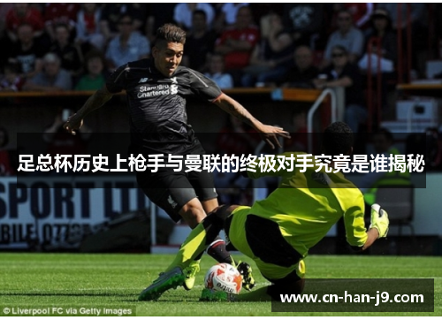 足总杯历史上枪手与曼联的终极对手究竟是谁揭秘