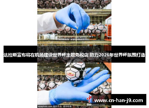 达拉斯宣布将在机场建设世界杯主题免税店 助力2026年世界杯氛围打造 达拉斯宣布将在机场建设世界杯主题免税店 助力2026年世界杯氛围打造