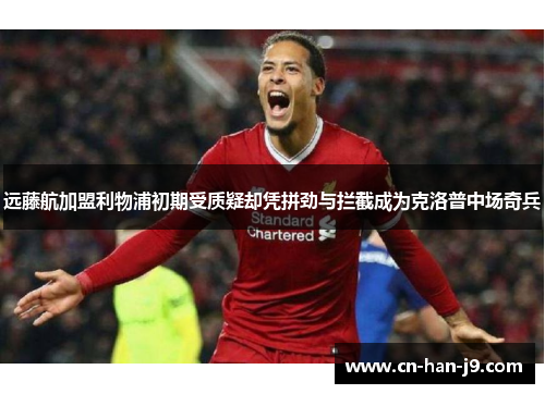 远藤航加盟利物浦初期受质疑却凭拼劲与拦截成为克洛普中场奇兵 远藤航加盟利物浦初期受质疑却凭拼劲与拦截成为克洛普中场奇兵