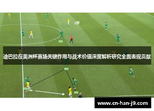 迪巴拉在美洲杯赛场关键作用与战术价值深度解析研究全面表现贡献 迪巴拉在美洲杯赛场关键作用与战术价值深度解析研究全面表现贡献